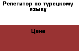 Репетитор по турецкому языку  › Цена ­ 800 - Московская обл. Услуги » Обучение. Курсы   